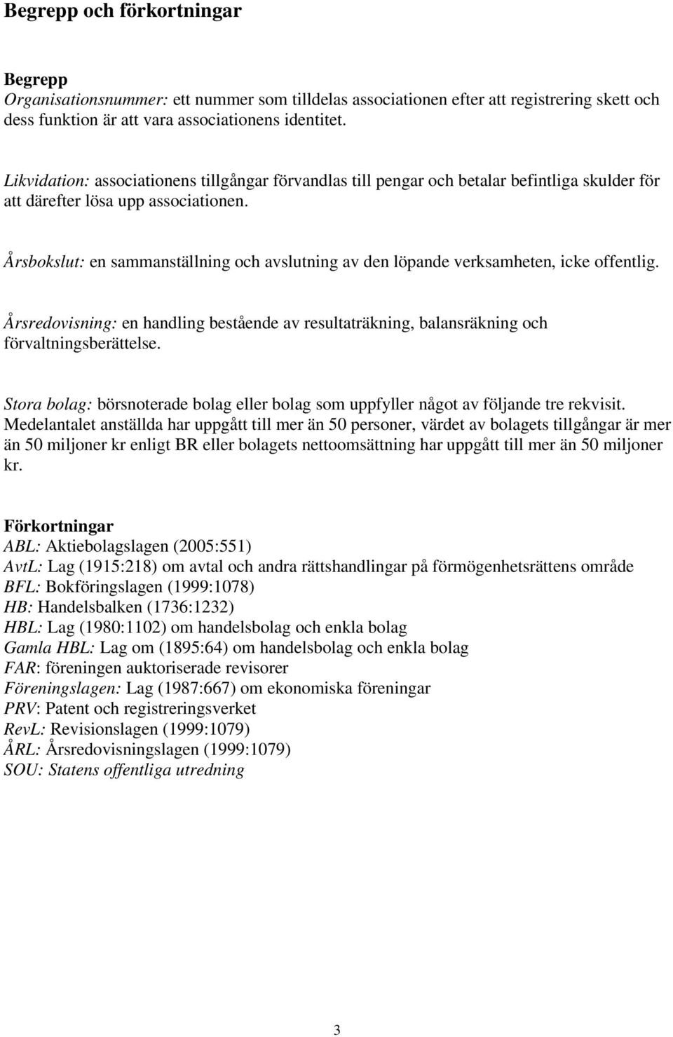 Årsbokslut: en sammanställning och avslutning av den löpande verksamheten, icke offentlig. Årsredovisning: en handling bestående av resultaträkning, balansräkning och förvaltningsberättelse.