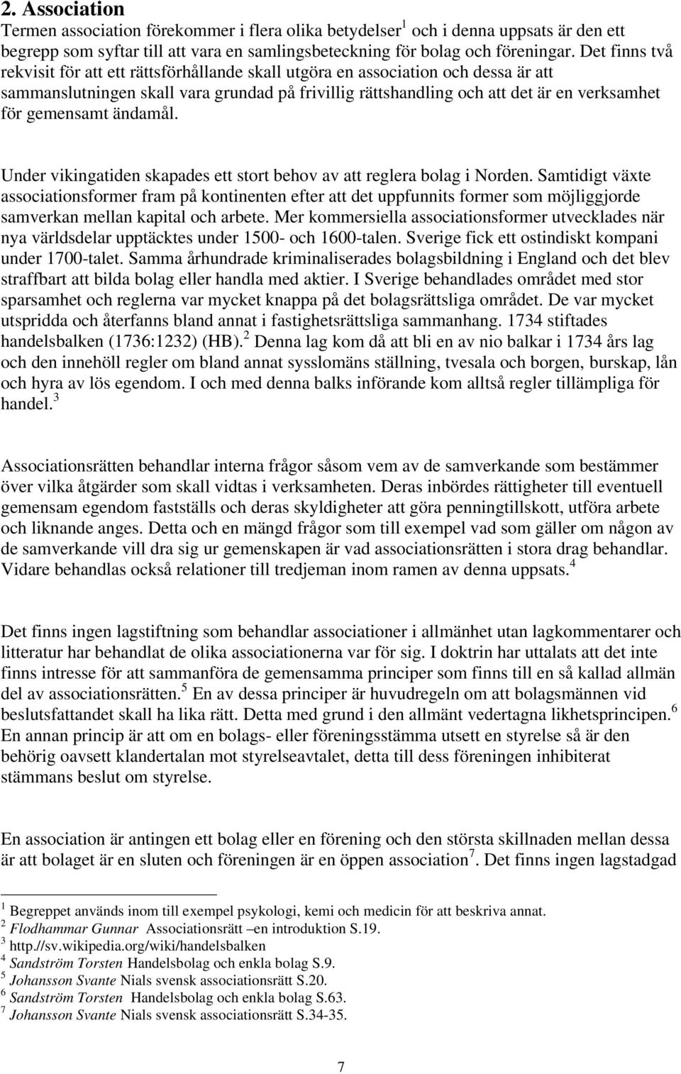 gemensamt ändamål. Under vikingatiden skapades ett stort behov av att reglera bolag i Norden.