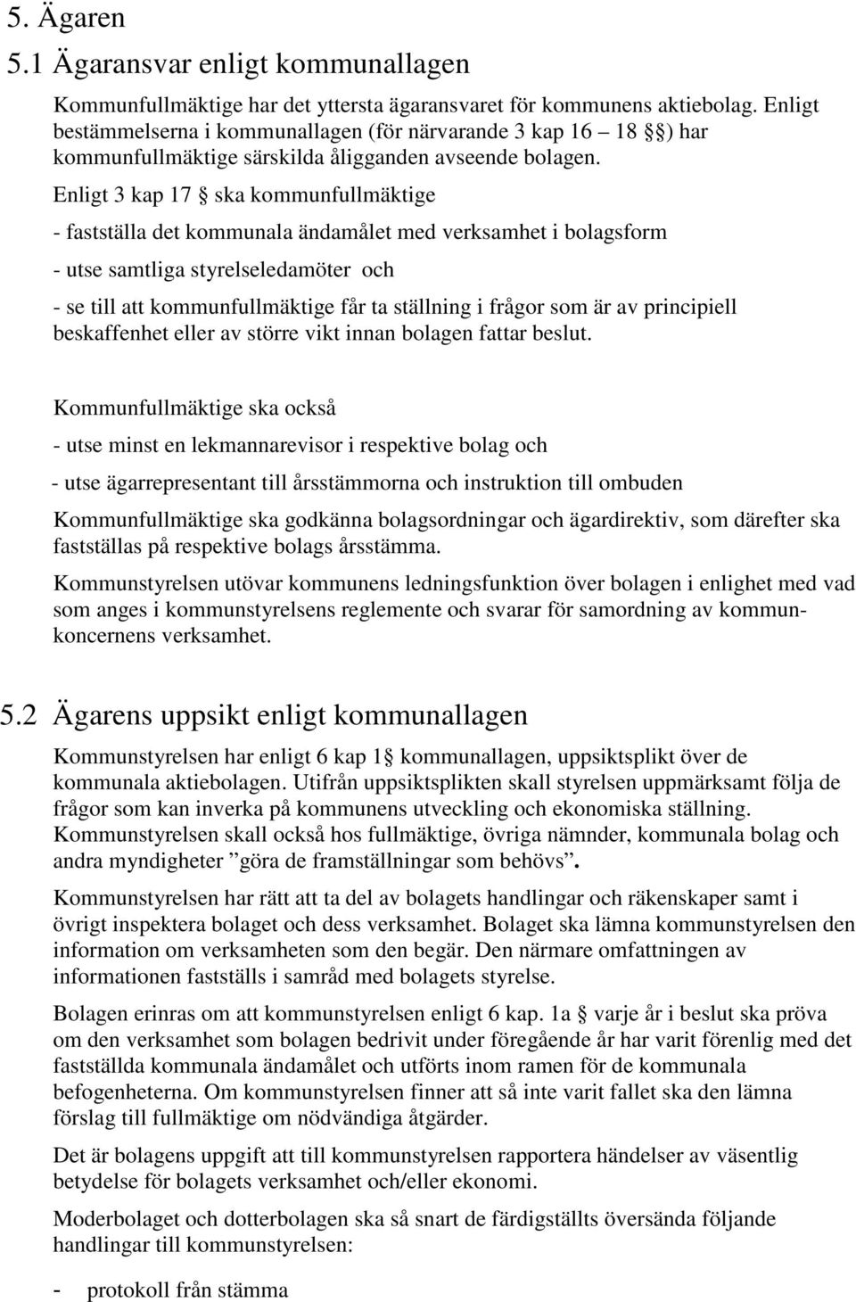 Enligt 3 kap 17 ska kommunfullmäktige - fastställa det kommunala ändamålet med verksamhet i bolagsform - utse samtliga styrelseledamöter och - se till att kommunfullmäktige får ta ställning i frågor