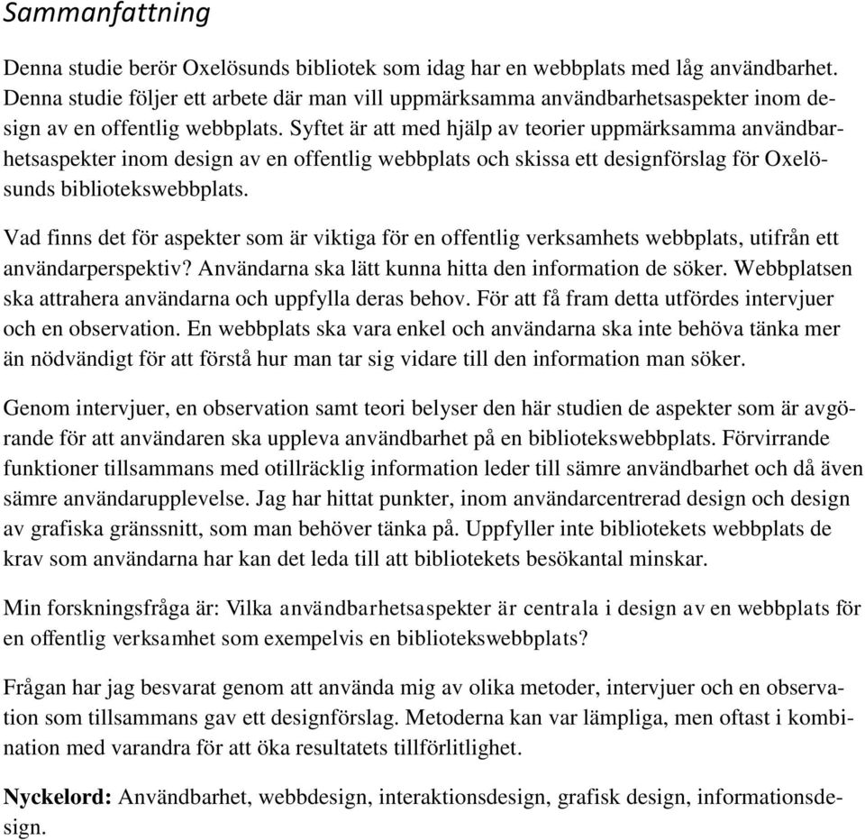 Syftet är att med hjälp av teorier uppmärksamma användbarhetsaspekter inom design av en offentlig webbplats och skissa ett designförslag för Oxelösunds bibliotekswebbplats.