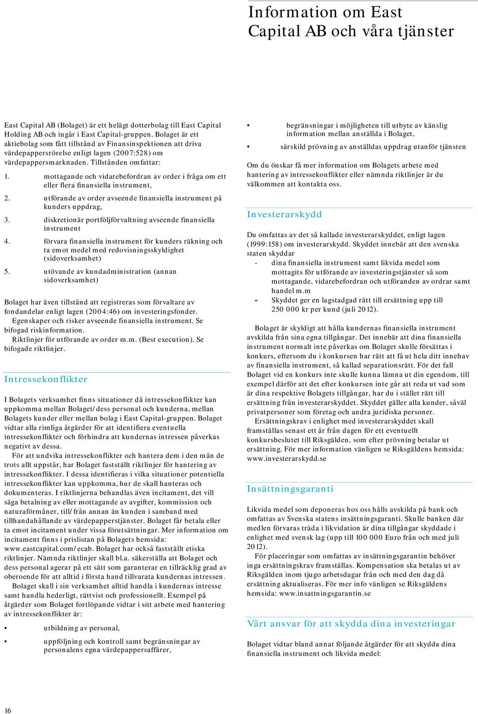 mottagande och vidarebefordran av order i fråga om ett eller flera finansiella instrument, 2. utförande av order avseende finansiella instrument på kunders uppdrag, 3.