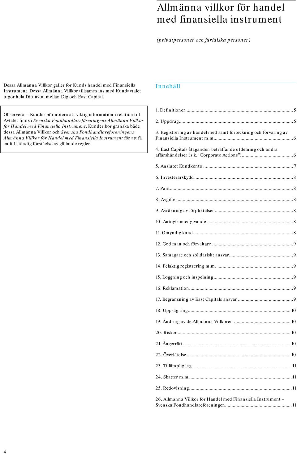 Innehåll Observera Kunder bör notera att viktig information i relation till Avtalet finns i Svenska Fondhandlareföreningens Allmänna Villkor för Handel med Finansiella Instrument.