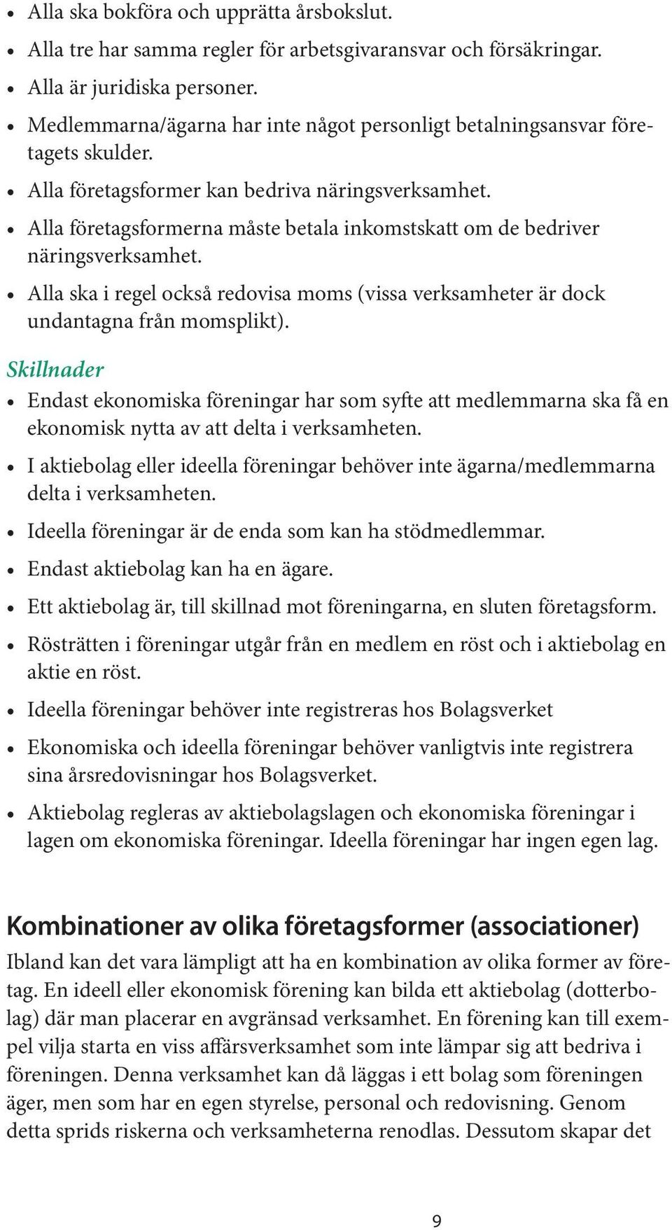 Alla företagsformerna måste betala inkomstskatt om de bedriver näringsverksamhet. Alla ska i regel också redovisa moms (vissa verksamheter är dock undantagna från momsplikt).