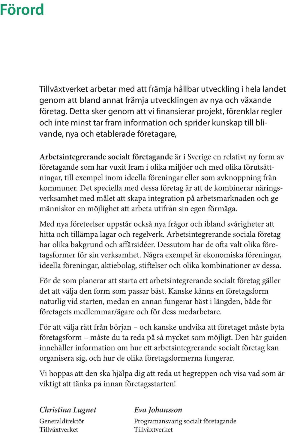 företagande är i Sverige en relativt ny form av företagande som har vuxit fram i olika miljöer och med olika förutsättningar, till exempel inom ideella föreningar eller som avknoppning från kommuner.