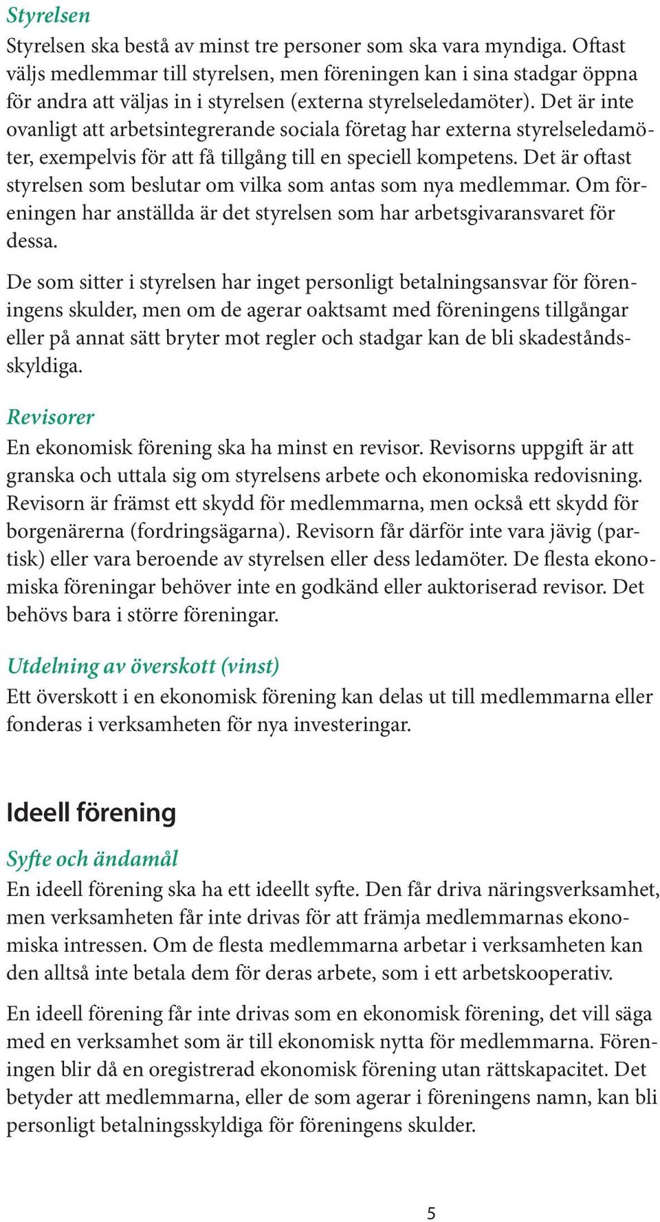 Det är inte ovanligt att arbetsintegrerande sociala företag har externa styrelseledamöter, exempelvis för att få tillgång till en speciell kompetens.