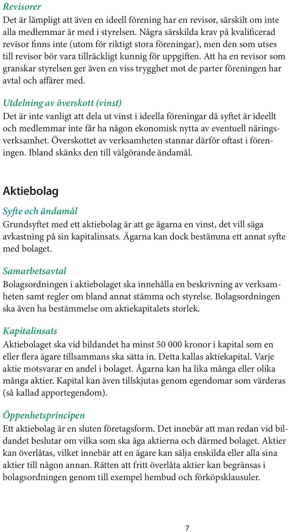 Att ha en revisor som granskar styrelsen ger även en viss trygghet mot de parter föreningen har avtal och affärer med.