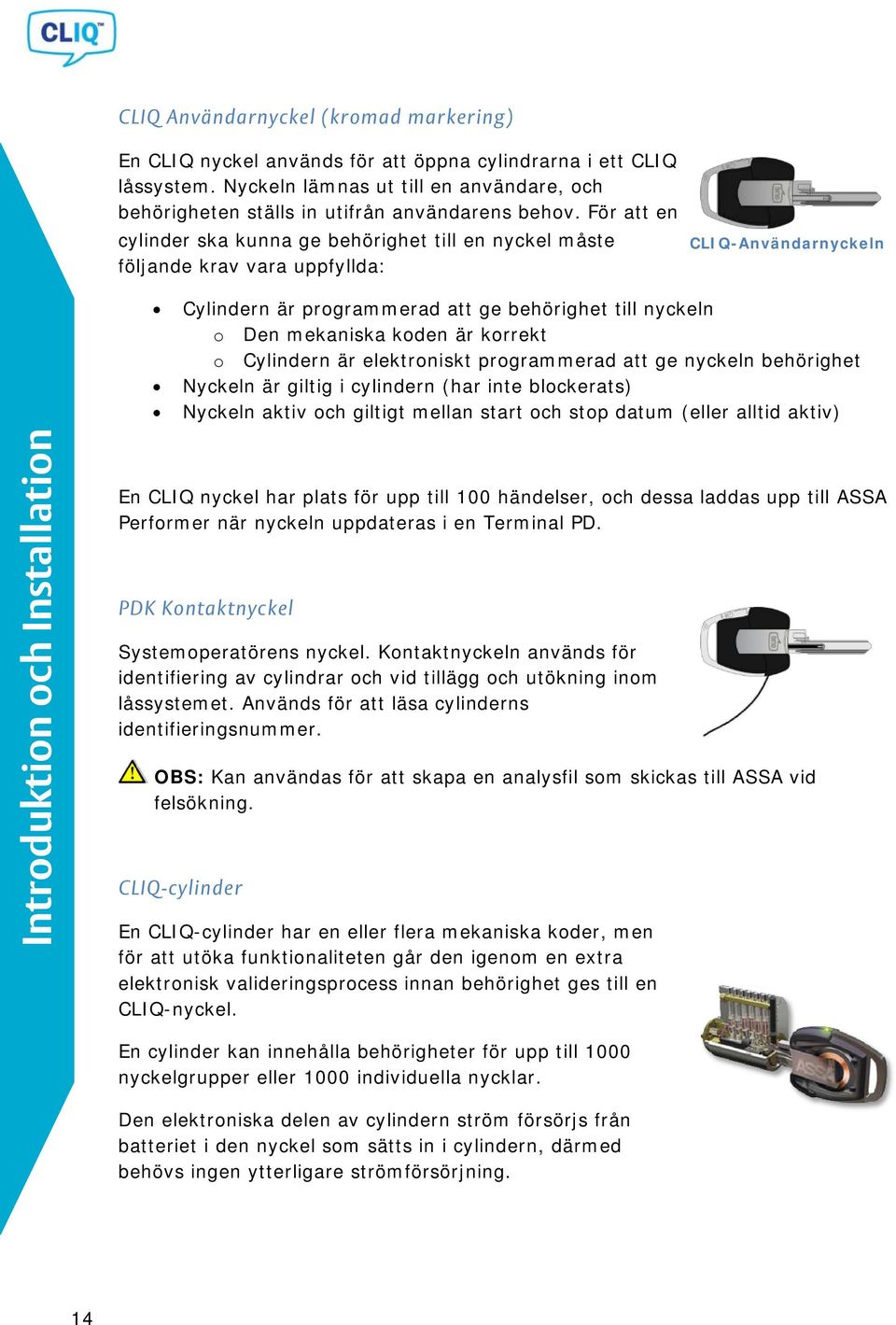 korrekt o Cylindern är elektroniskt programmerad att ge nyckeln behörighet Nyckeln är giltig i cylindern (har inte blockerats) Nyckeln aktiv och giltigt mellan start och stop datum (eller alltid