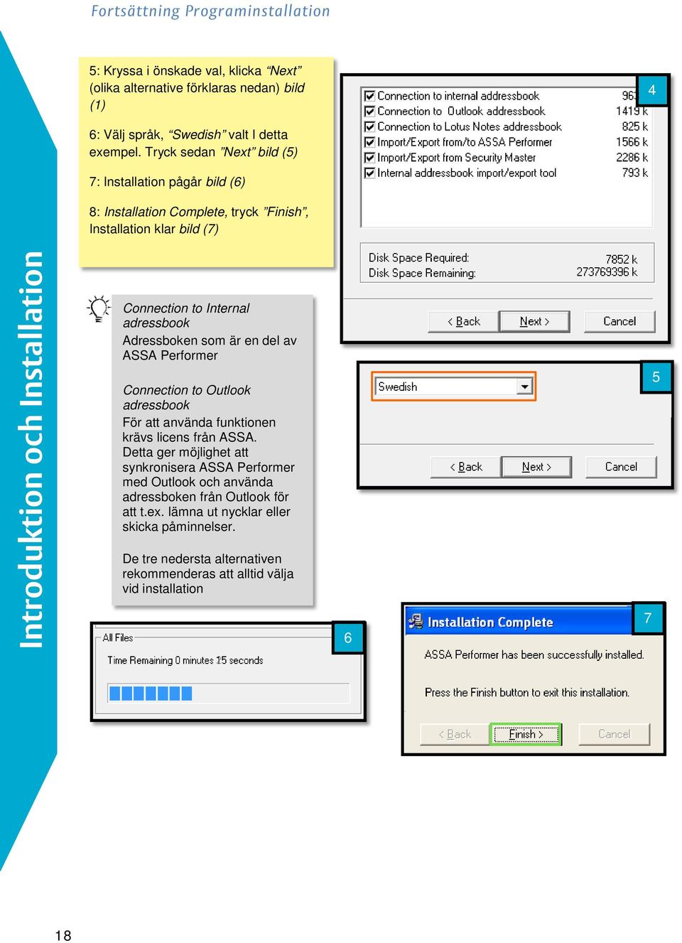 adressbook Adressboken som är en del av ASSA Performer Connection to Outlook adressbook För att använda funktionen krävs licens från ASSA.