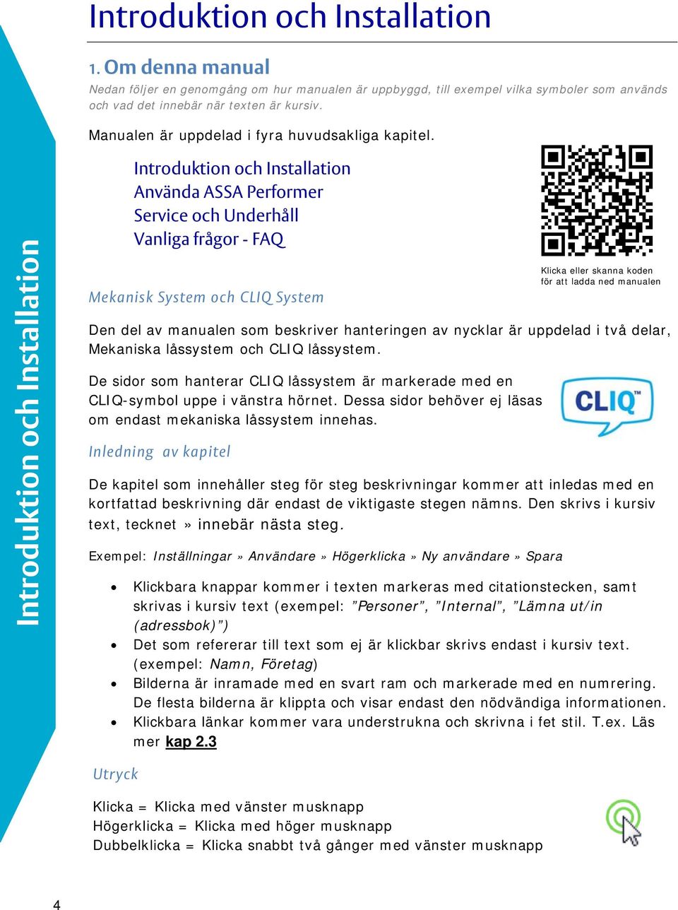 Introduktion och Installation Introduktion och Installation Använda ASSA Performer Service och Underhåll Vanliga frågor - FAQ Mekanisk System och CLIQ System Den del av manualen som beskriver