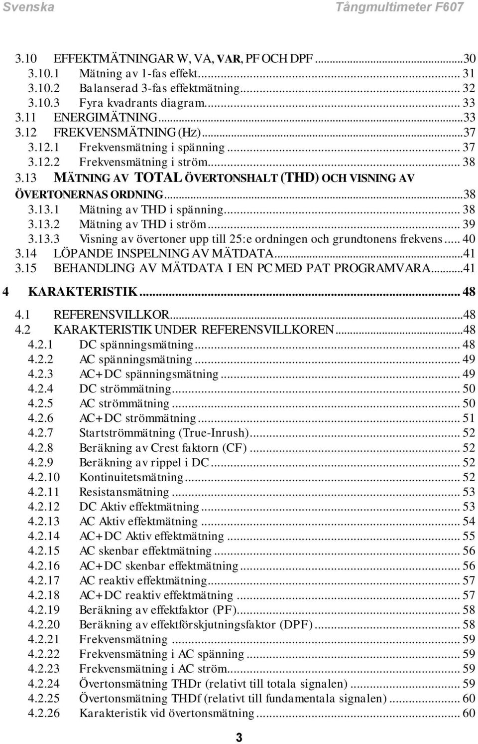 13 MÄTNING AV TOTAL ÖVERTONSHALT (THD) OCH VISNING AV ÖVERTONERNAS ORDNING... 38 3.13.1 Mätning av THD i spänning... 38 3.13.2 Mätning av THD i ström... 39 3.13.3 Visning av övertoner upp till 25:e ordningen och grundtonens frekvens.