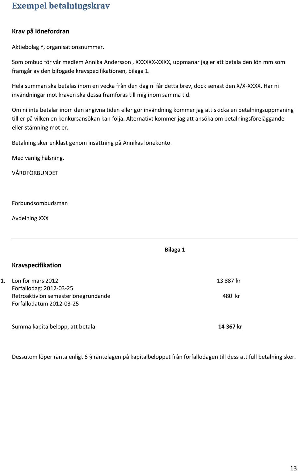 Hela summan ska betalas inom en vecka från den dag ni får detta brev, dock senast den X/X-XXXX. Har ni invändningar mot kraven ska dessa framföras till mig inom samma tid.