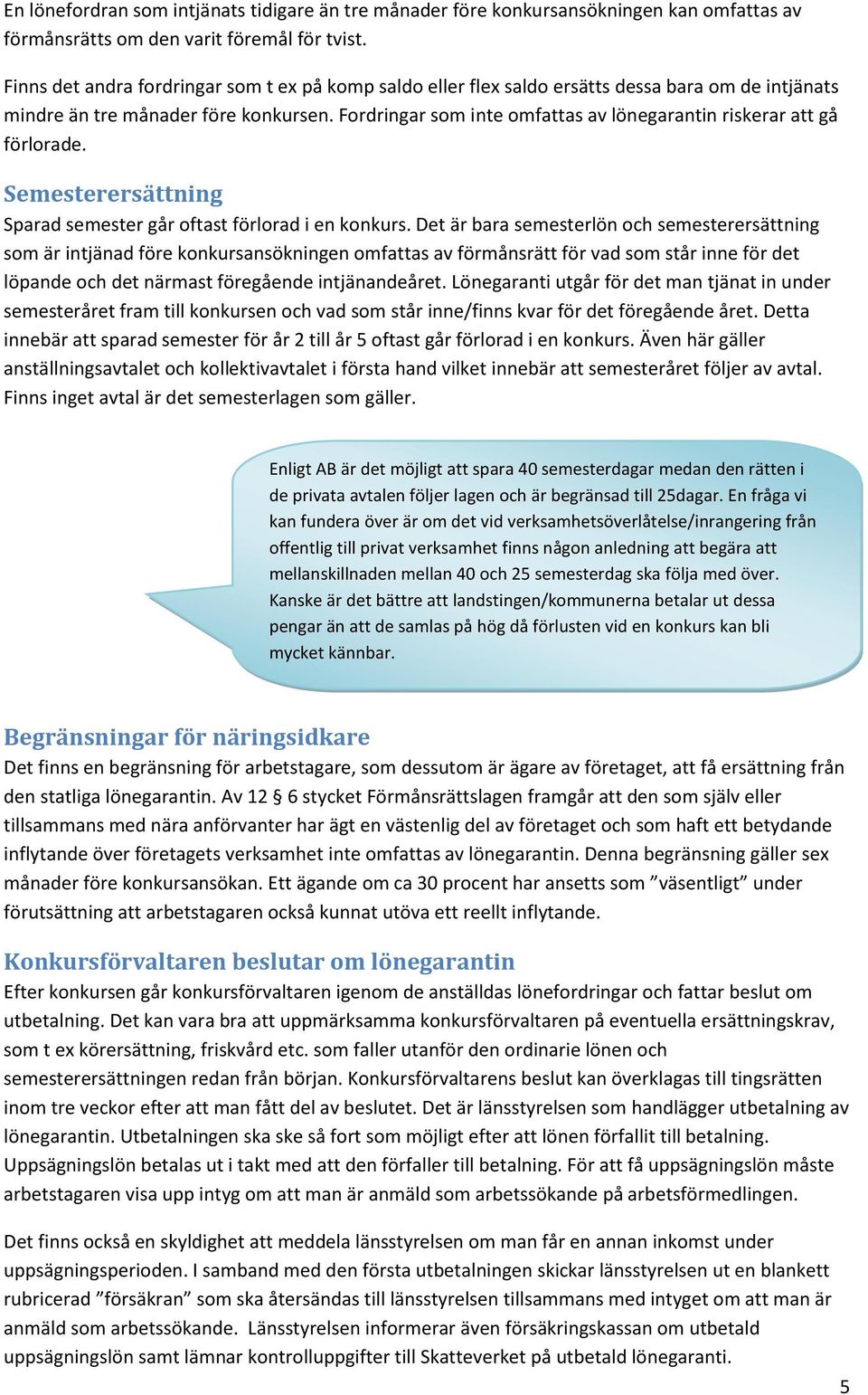Fordringar som inte omfattas av lönegarantin riskerar att gå förlorade. Semesterersättning Sparad semester går oftast förlorad i en konkurs.
