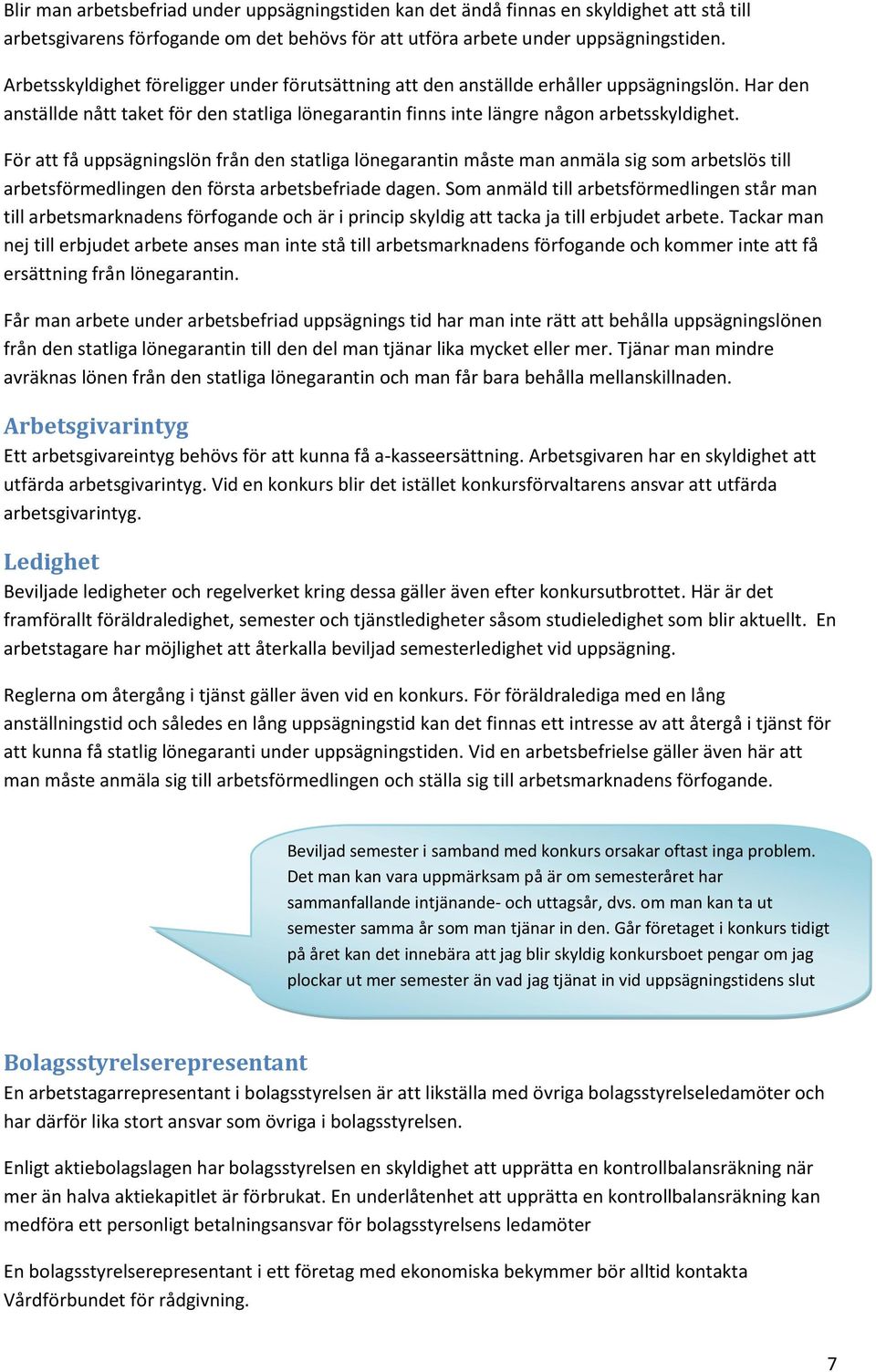 För att få uppsägningslön från den statliga lönegarantin måste man anmäla sig som arbetslös till arbetsförmedlingen den första arbetsbefriade dagen.