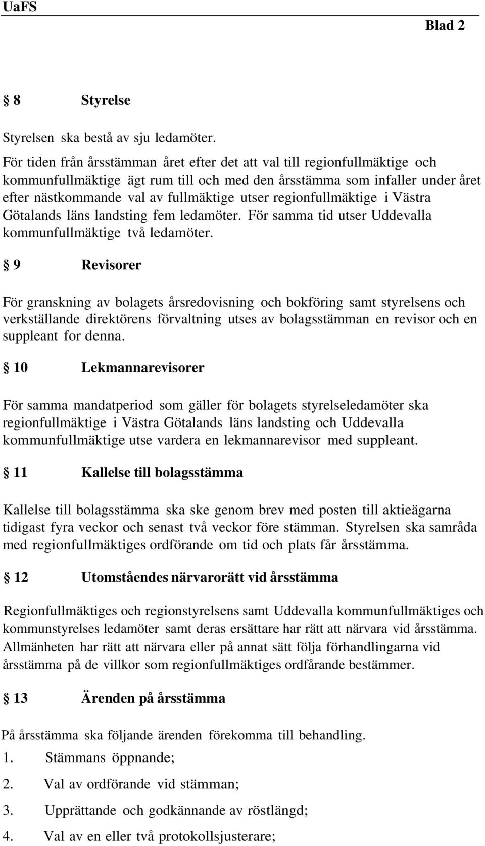 regionfullmäktige i Västra Götalands läns landsting fem ledamöter. För samma tid utser Uddevalla kommunfullmäktige två ledamöter.