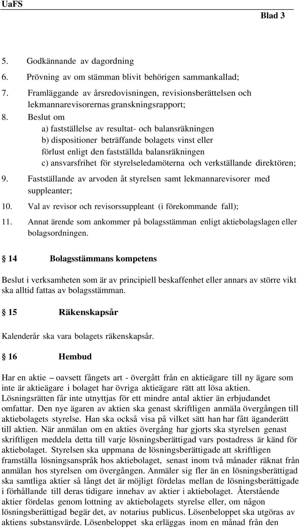 och verkställande direktören; 9. Fastställande av arvoden åt styrelsen samt lekmannarevisorer med suppleanter; 10. Val av revisor och revisorssuppleant (i förekommande fall); 11.