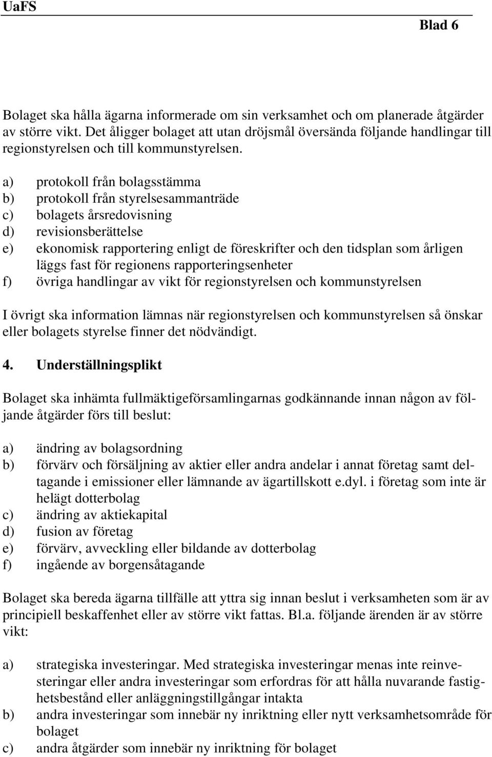 a) protokoll från bolagsstämma b) protokoll från styrelsesammanträde c) bolagets årsredovisning d) revisionsberättelse e) ekonomisk rapportering enligt de föreskrifter och den tidsplan som årligen