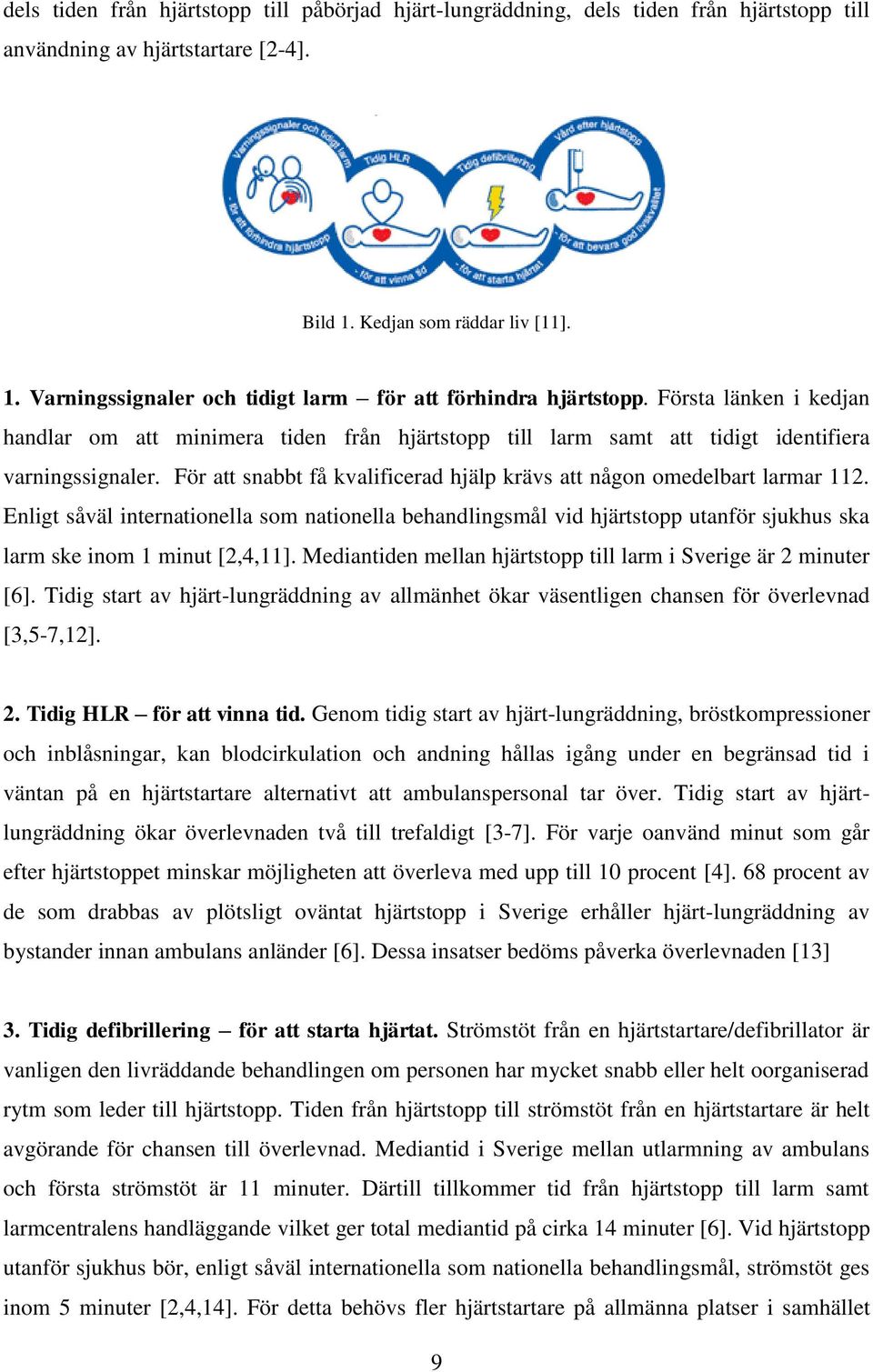 Enligt såväl internationella som nationella behandlingsmål vid hjärtstopp utanför sjukhus ska larm ske inom 1 minut [2,4,11]. Mediantiden mellan hjärtstopp till larm i Sverige är 2 minuter [6].