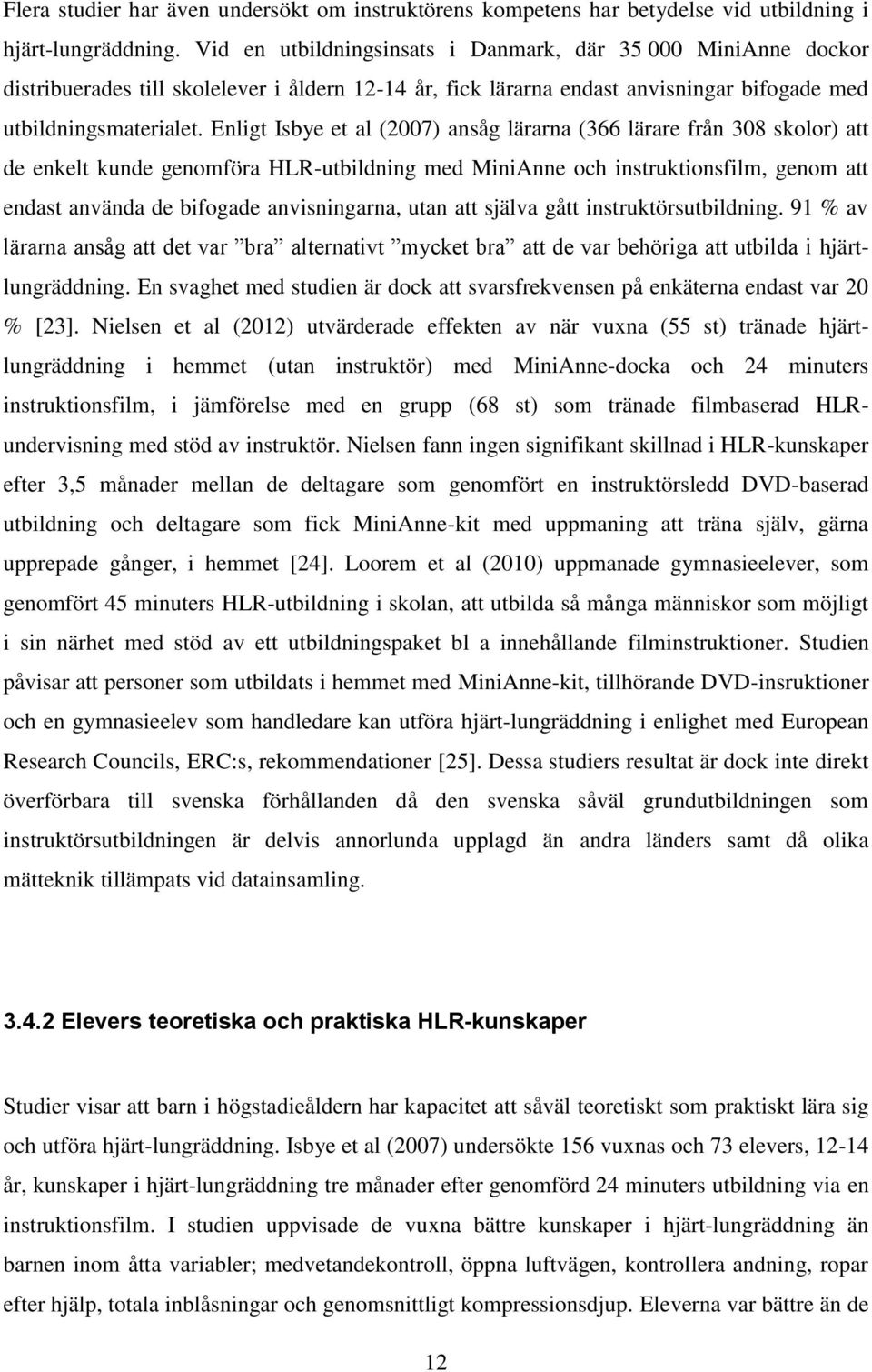 Enligt Isbye et al (2007) ansåg lärarna (366 lärare från 308 skolor) att de enkelt kunde genomföra HLR-utbildning med MiniAnne och instruktionsfilm, genom att endast använda de bifogade