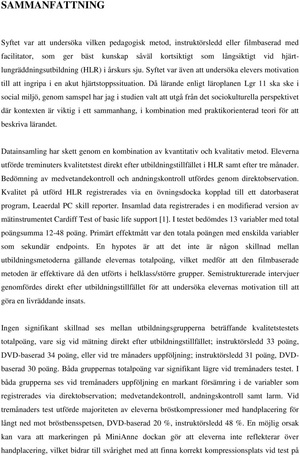 Då lärande enligt läroplanen Lgr 11 ska ske i social miljö, genom samspel har jag i studien valt att utgå från det sociokulturella perspektivet där kontexten är viktig i ett sammanhang, i kombination