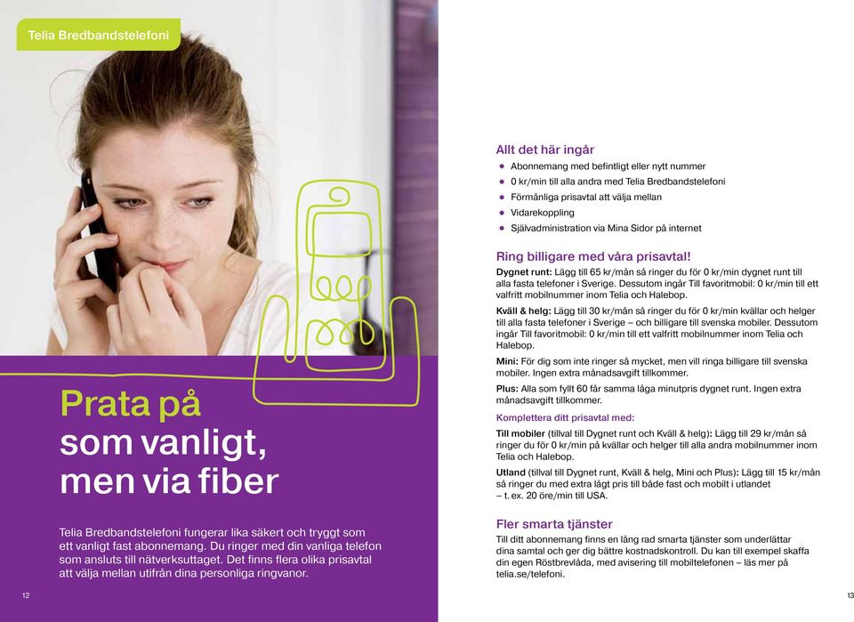 Allt det här ingår Förmånliga prisavtal att välja mellan Vidarekoppling Självadministration via Mina Sidor på internet Abonnemang med befintligt eller nytt nummer 0 kr/min till alla andra med Telia