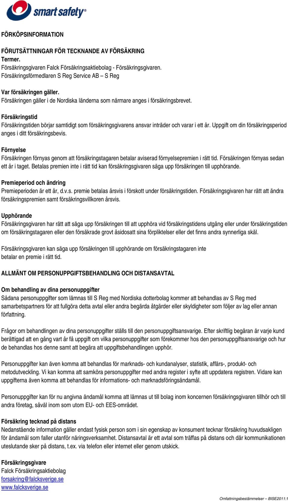 Försäkringstid Försäkringstiden börjar samtidigt som försäkringsgivarens ansvar inträder och varar i ett år. Uppgift om din försäkringsperiod anges i ditt försäkringsbevis.