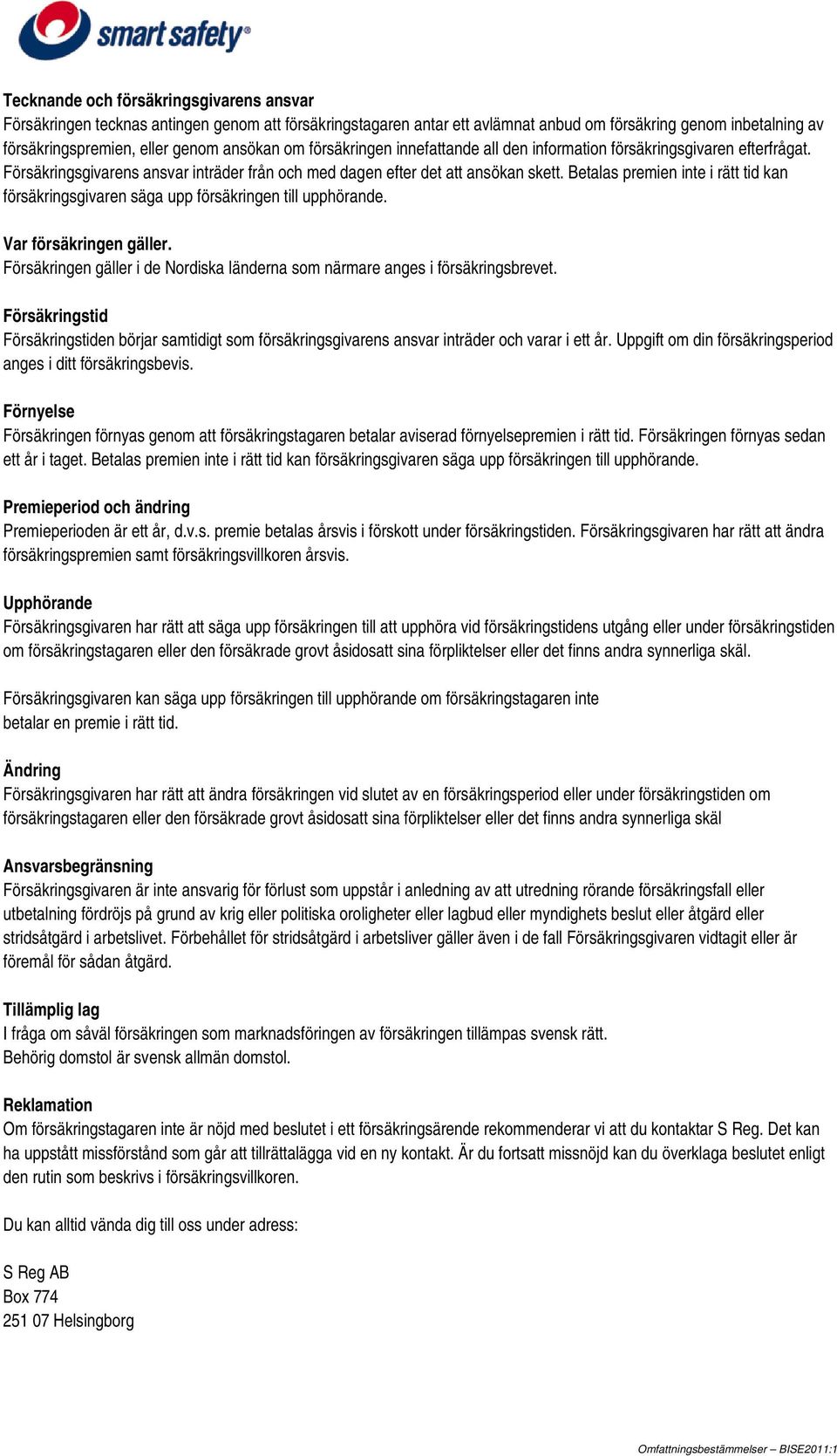 Betalas premien inte i rätt tid kan försäkringsgivaren säga upp försäkringen till upphörande. Var försäkringen gäller. Försäkringen gäller i de Nordiska länderna som närmare anges i försäkringsbrevet.