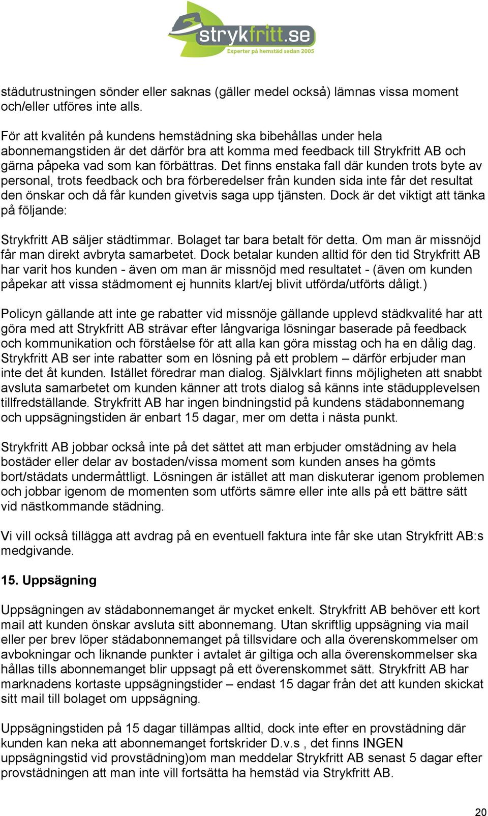 Det finns enstaka fall där kunden trots byte av personal, trots feedback och bra förberedelser från kunden sida inte får det resultat den önskar och då får kunden givetvis saga upp tjänsten.