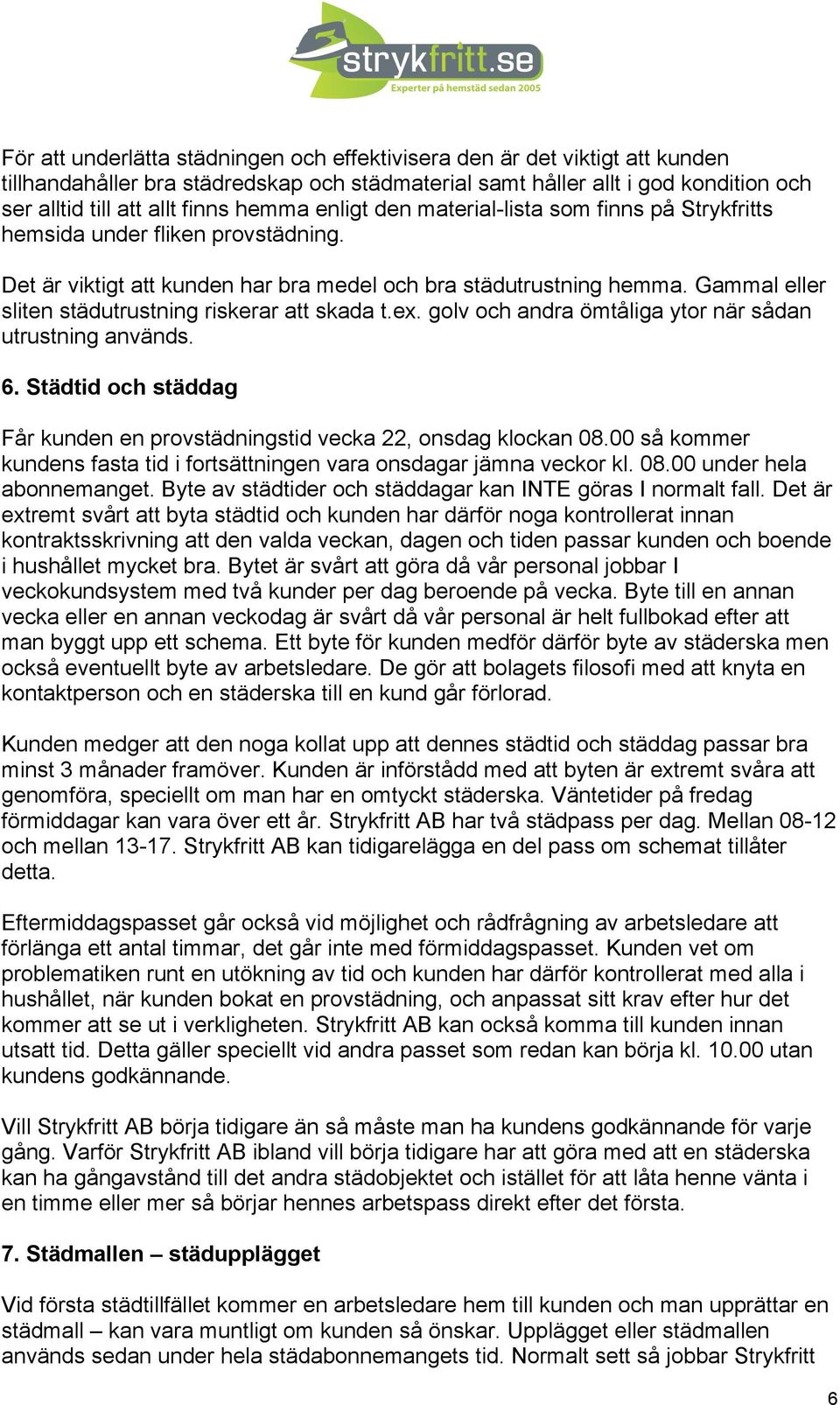 Gammal eller sliten städutrustning riskerar att skada t.ex. golv och andra ömtåliga ytor när sådan utrustning används. 6.