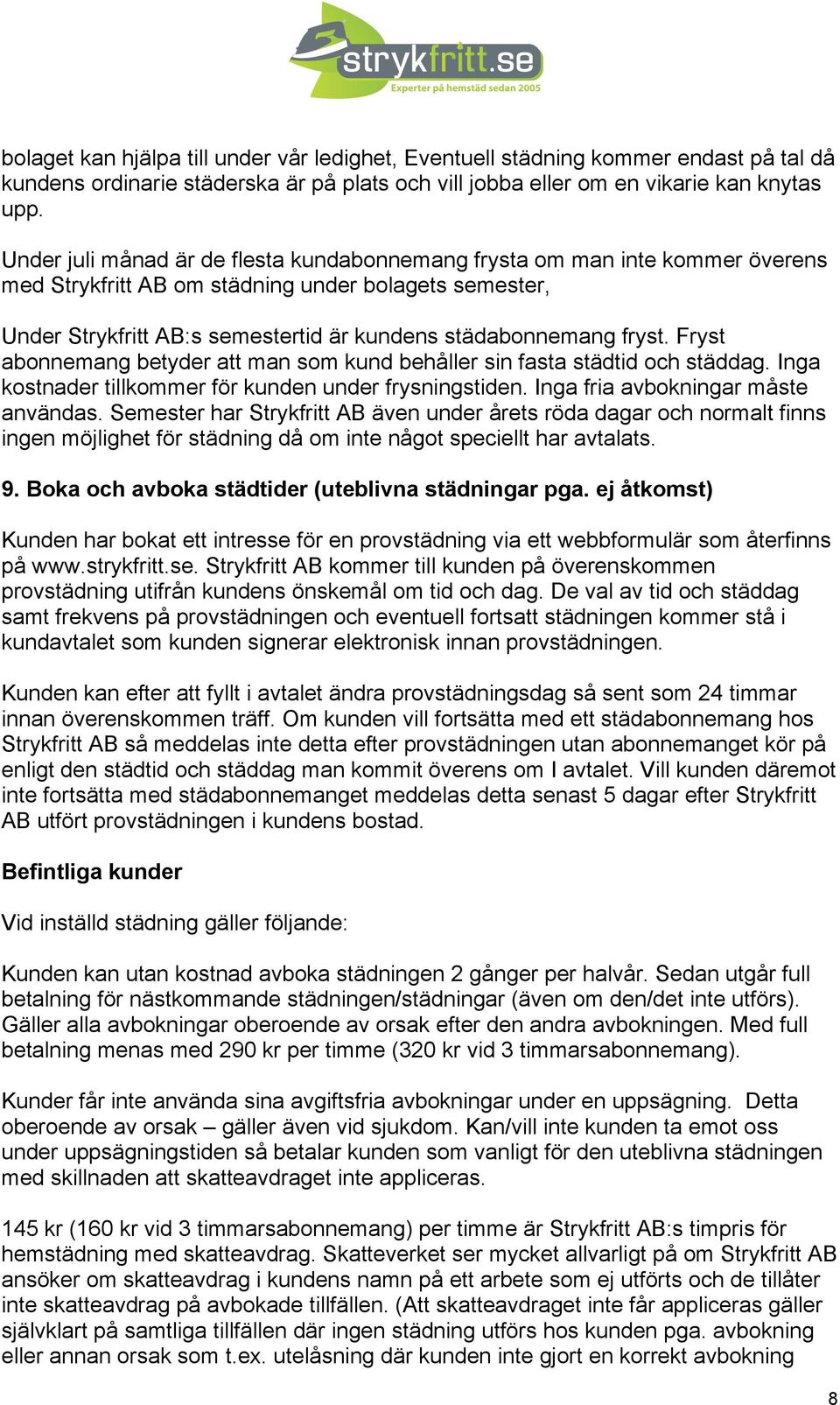 Fryst abonnemang betyder att man som kund behåller sin fasta städtid och städdag. Inga kostnader tillkommer för kunden under frysningstiden. Inga fria avbokningar måste användas.