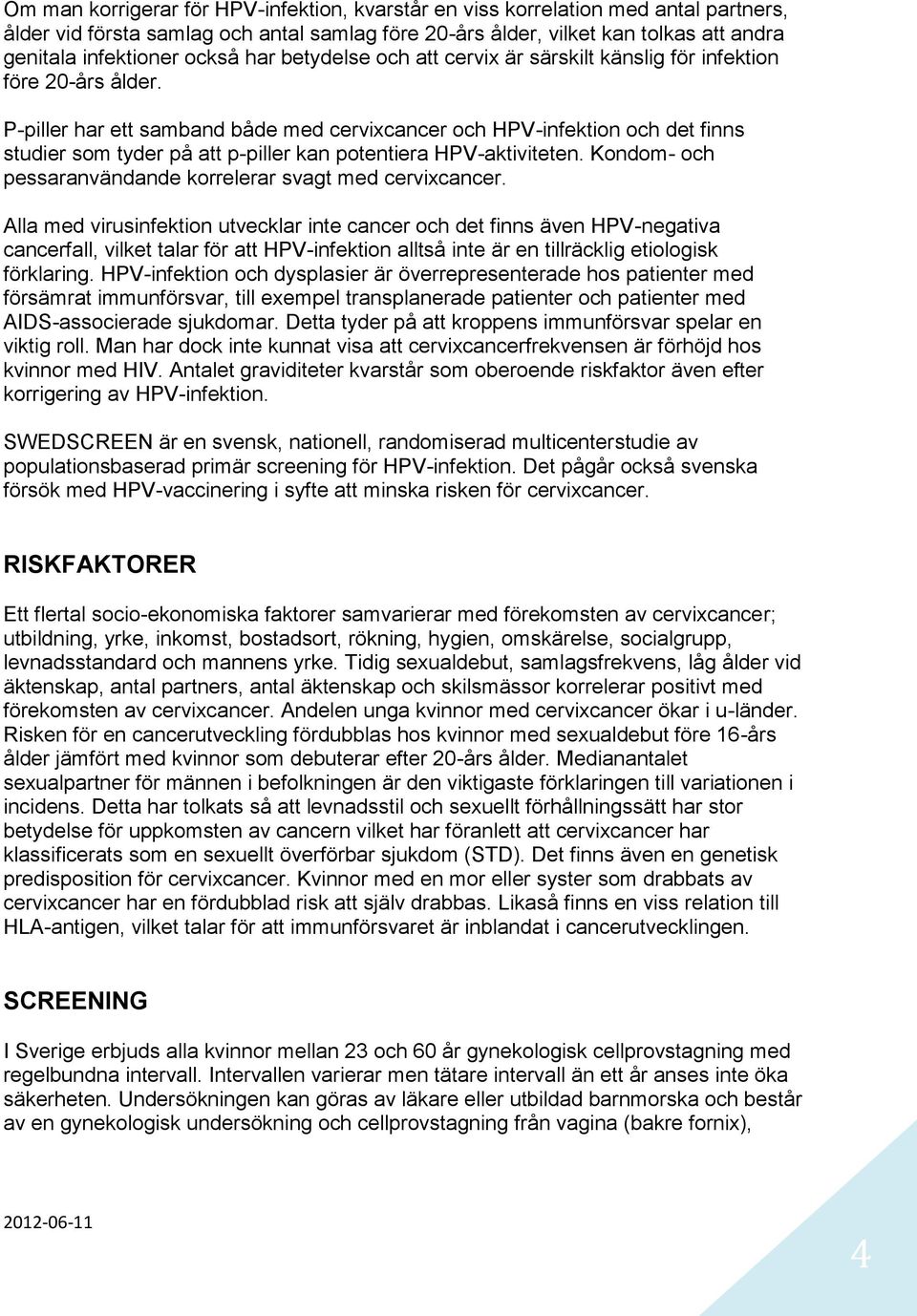 P-piller har ett samband både med cervixcancer och HPV-infektion och det finns studier som tyder på att p-piller kan potentiera HPV-aktiviteten.