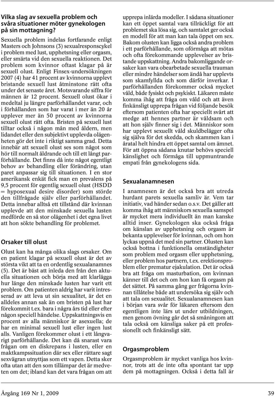 Det problem som kvinnor oftast klagar på är sexuell olust. Enligt Finsex-undersökningen 2007 (4) har 41 procent av kvinnorna upplevt bristande sexuell lust åtminstone rätt ofta under det senaste året.