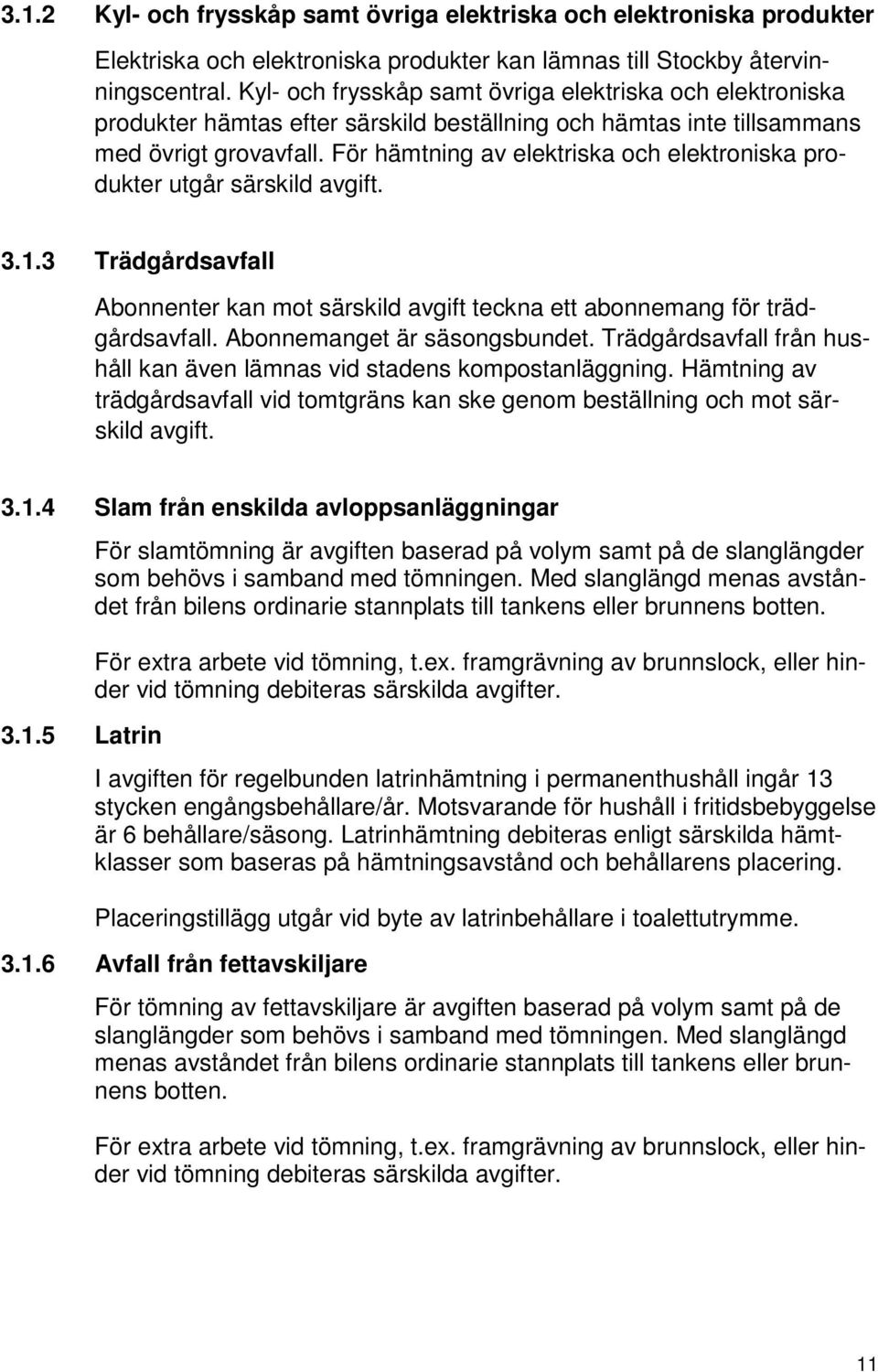 För hämtning av elektriska och elektroniska produkter utgår särskild avgift. 3.1.3 Trädgårdsavfall Abonnenter kan mot särskild avgift teckna ett abonnemang för trädgårdsavfall.