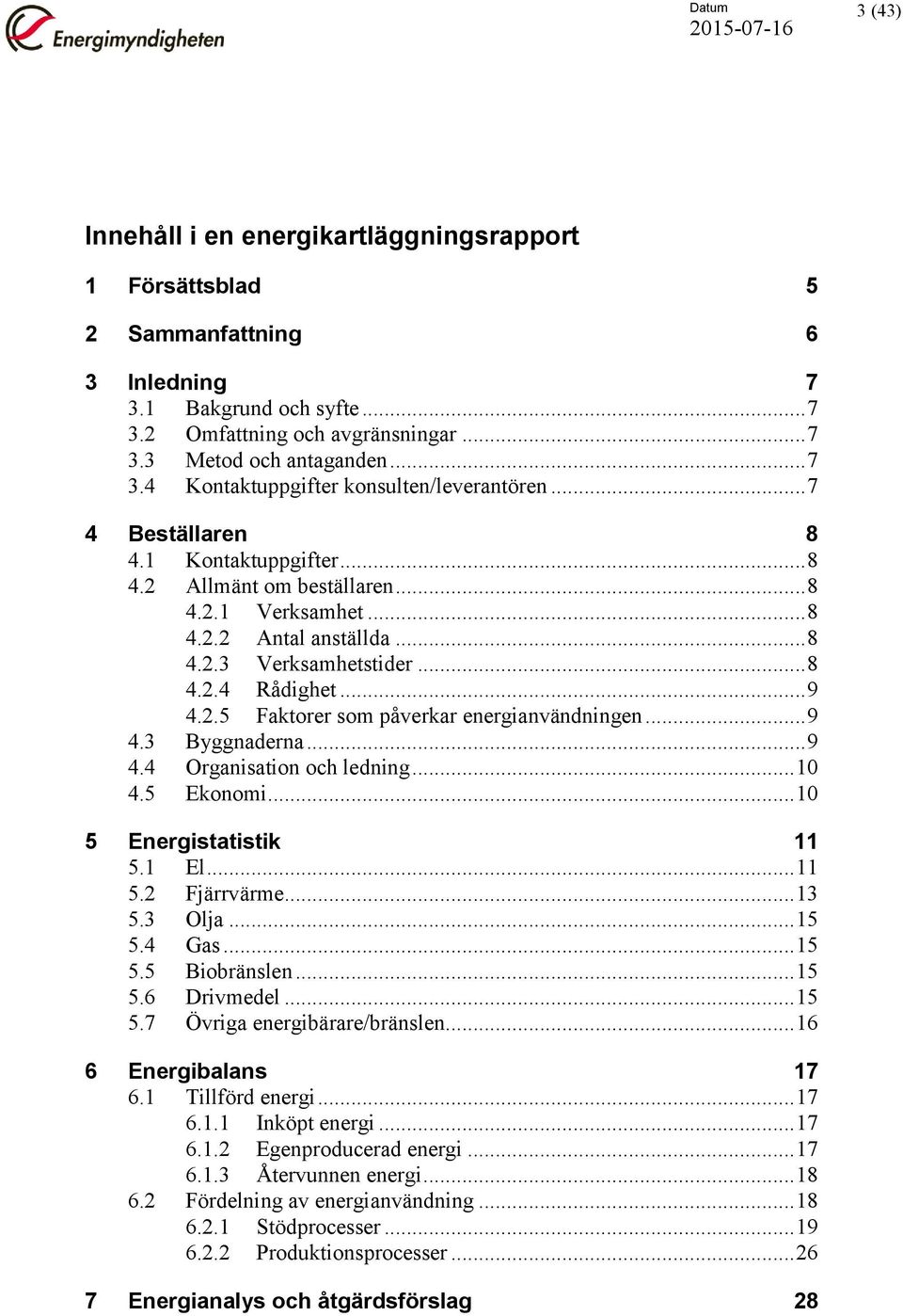 .. 9 4.3 Byggnaderna... 9 4.4 Organisation och ledning... 10 4.5 Ekonomi... 10 5 Energistatistik 11 5.1 El... 11 5.2 Fjärrvärme... 13 5.3 Olja... 15 5.4 Gas... 15 5.5 Biobränslen... 15 5.6 Drivmedel.