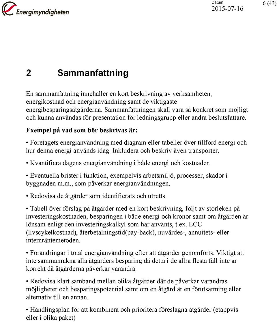 Exempel på vad som bör beskrivas är: Företagets energianvändning med diagram eller tabeller över tillförd energi och hur denna energi används idag. Inkludera och beskriv även transporter.