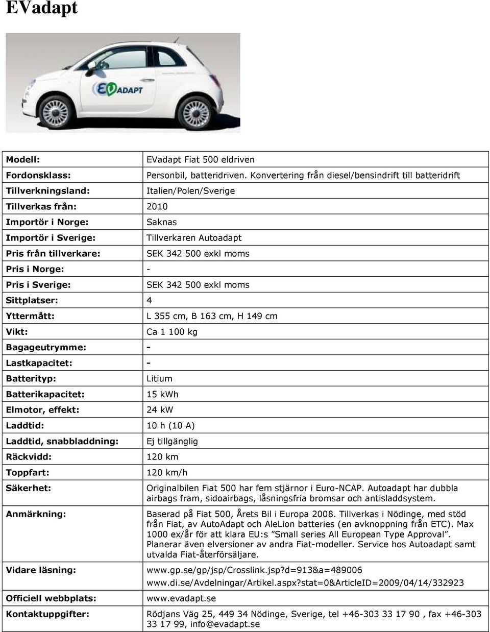 15 kwh 24 kw 10 h (10 A) Ej tillgänglig 120 km 120 km/h Originalbilen Fiat 500 har fem stjärnor i Euro-NCAP. Autoadapt har dubbla airbags fram, sidoairbags, låsningsfria bromsar och antisladdsystem.
