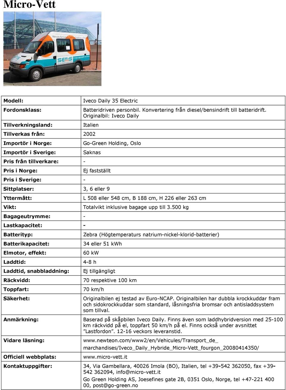 Sittplatser: 3, 6 eller 9 - L 508 eller 548 cm, B 188 cm, H 226 eller 263 cm Totalvikt inklusive bagage upp till 3.
