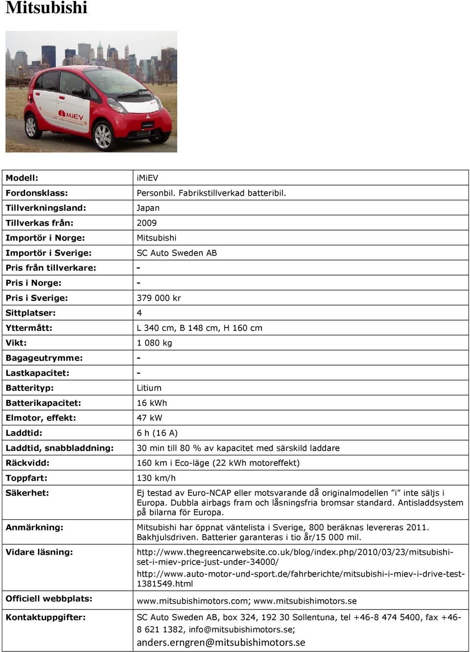 H 160 cm 1 080 kg Litium 16 kwh 47 kw 6 h (16 A) 30 min till 80 % av kapacitet med särskild laddare 160 km i Eco-läge (22 kwh motoreffekt) 130 km/h Ej testad av Euro-NCAP eller motsvarande då