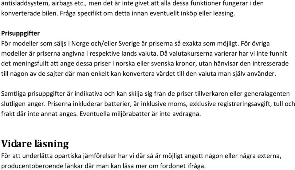 Då valutakurserna varierar har vi inte funnit det meningsfullt att ange dessa priser i norska eller svenska kronor, utan hänvisar den intresserade till någon av de sajter där man enkelt kan