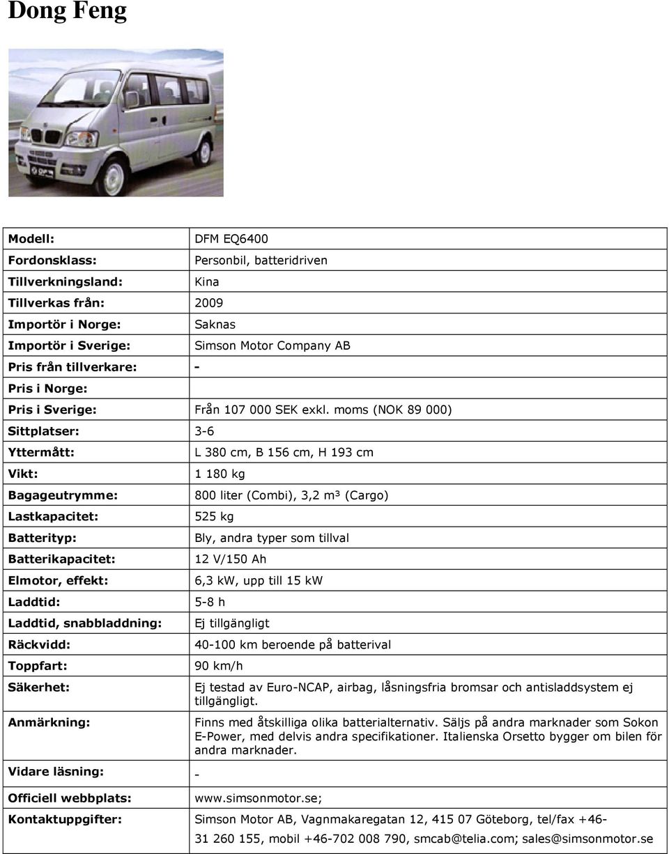 moms (NOK 89 000) Sittplatser: 3-6 Bagageutrymme: L 380 cm, B 156 cm, H 193 cm 1 180 kg 800 liter (Combi), 3,2 m³ (Cargo) 525 kg Bly, andra typer som tillval 12 V/150 Ah 6,3 kw, upp till 15 kw 5-8 h