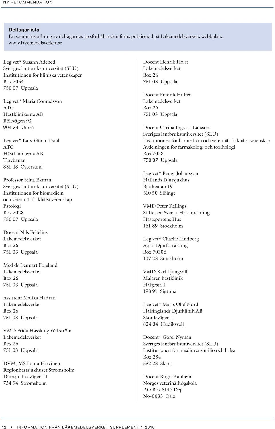 Leg vet* Lars-Göran Dahl ATG Hästklinikerna AB Travbanan 831 48 Östersund Professor Stina Ekman Sveriges lantbruksuniversitet (SLU) Institutionen för biomedicin och veterinär folkhälsovetenskap