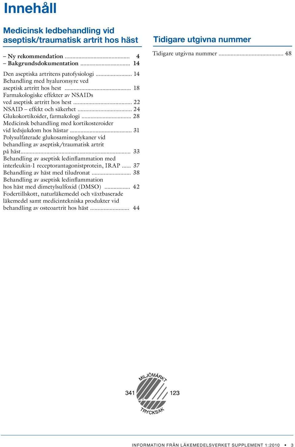 .. 28 Medicinsk behandling med kortikosteroider vid ledsjukdom hos hästar... 31 Polysulfaterade glukosaminoglykaner vid behandling av aseptisk/traumatisk artrit på häst.