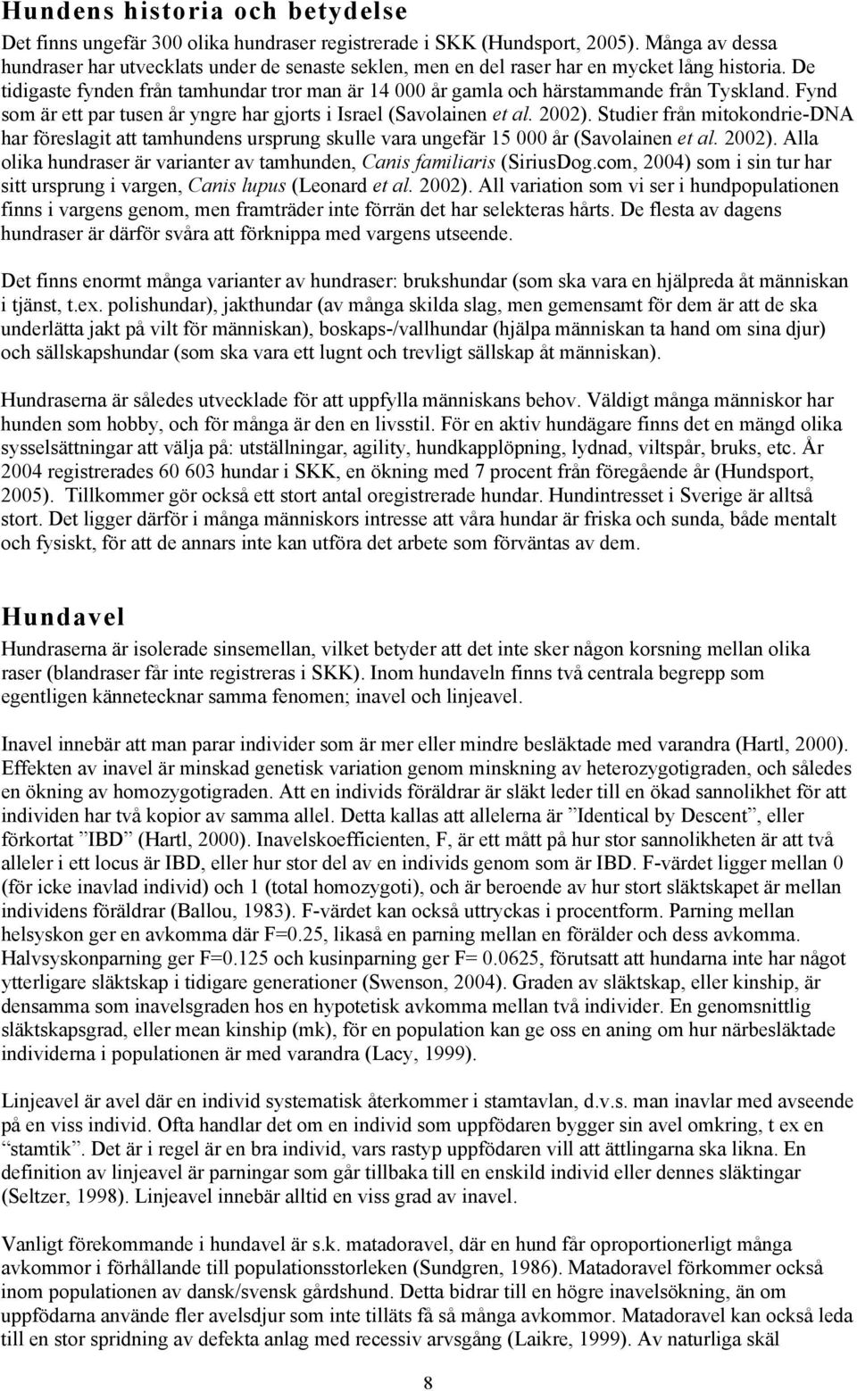 De tidigaste fynden från tamhundar tror man är 14 000 år gamla och härstammande från Tyskland. Fynd som är ett par tusen år yngre har gjorts i Israel (Savolainen et al. 2002).