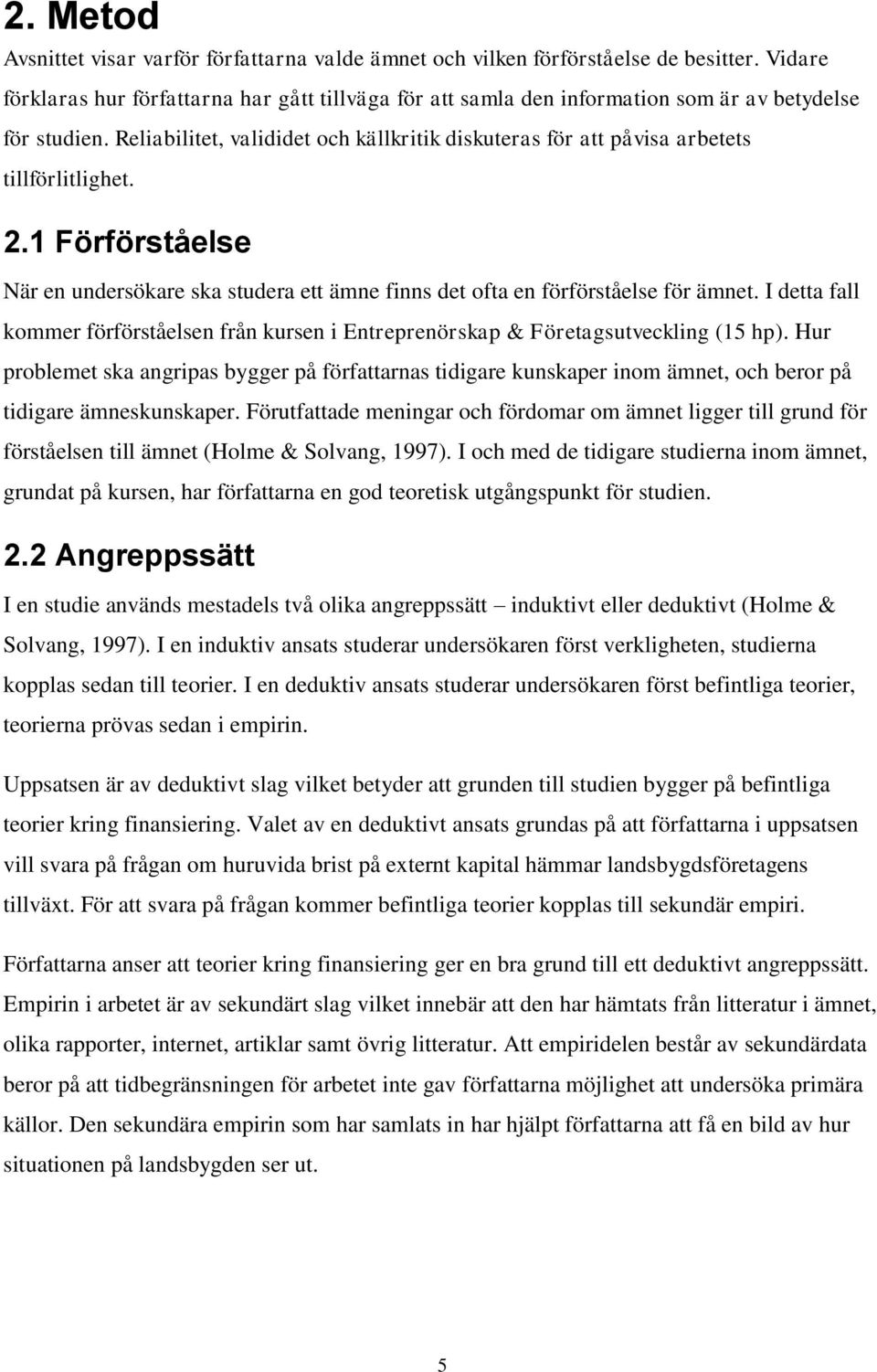 Reliabilitet, valididet och källkritik diskuteras för att påvisa arbetets tillförlitlighet. 2.1 Förförståelse När en undersökare ska studera ett ämne finns det ofta en förförståelse för ämnet.
