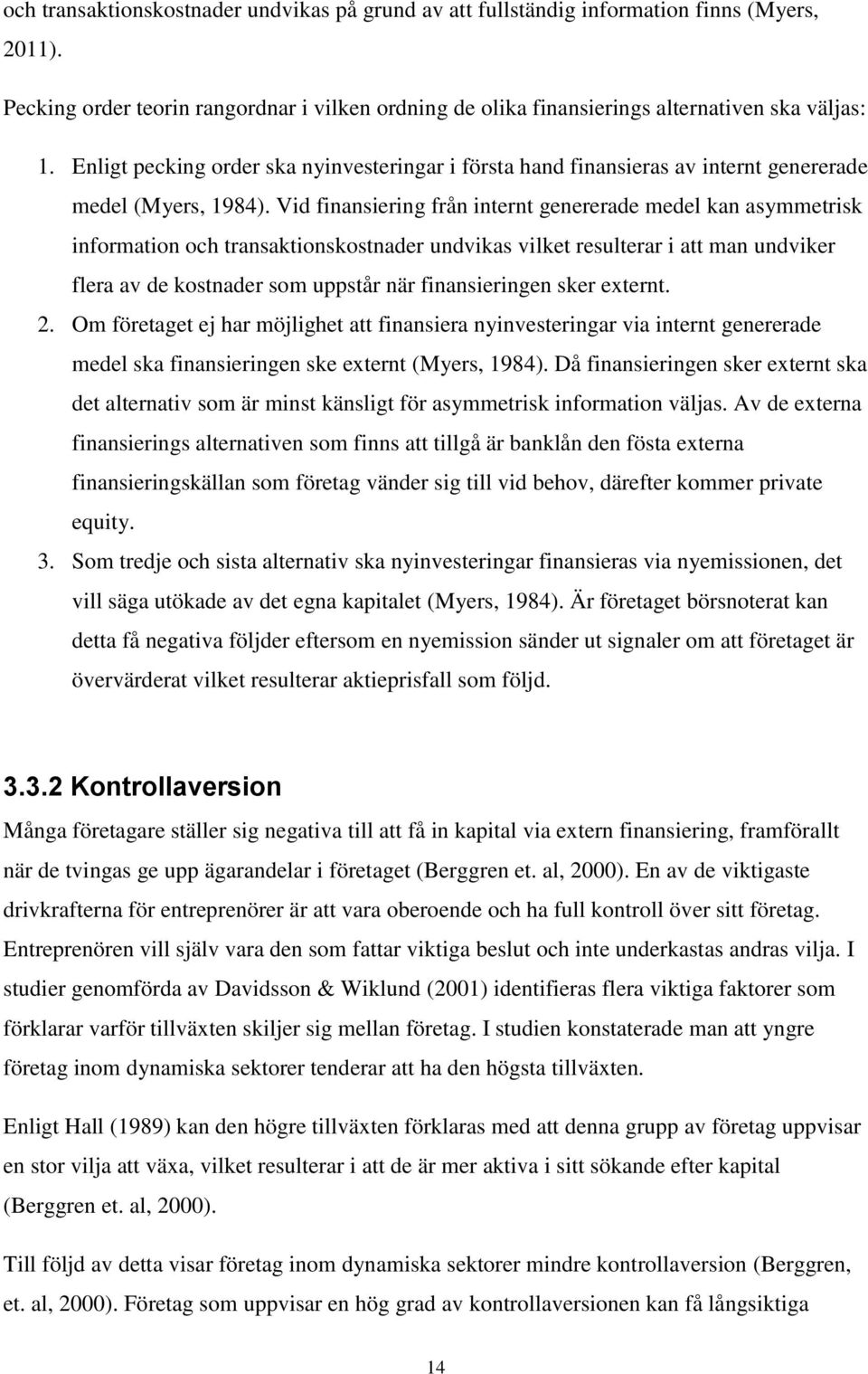 Vid finansiering från internt genererade medel kan asymmetrisk information och transaktionskostnader undvikas vilket resulterar i att man undviker flera av de kostnader som uppstår när finansieringen