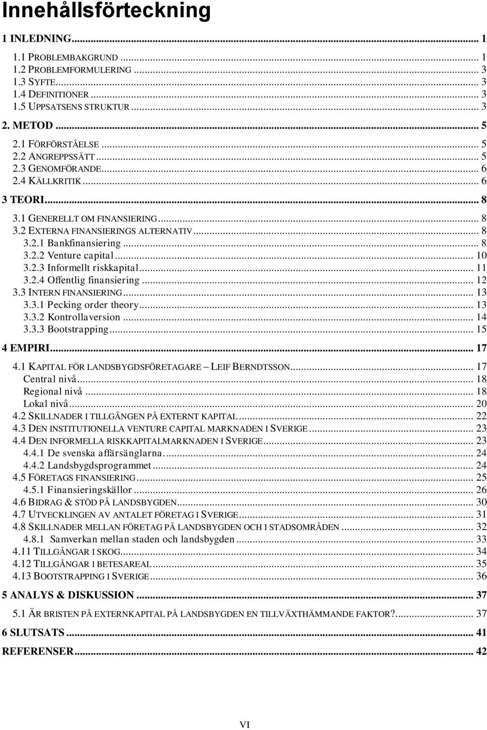 .. 11 3.2.4 Offentlig finansiering... 12 3.3 INTERN FINANSIERING... 13 3.3.1 Pecking order theory... 13 3.3.2 Kontrollaversion... 14 3.3.3 Bootstrapping... 15 4 EMPIRI... 17 4.