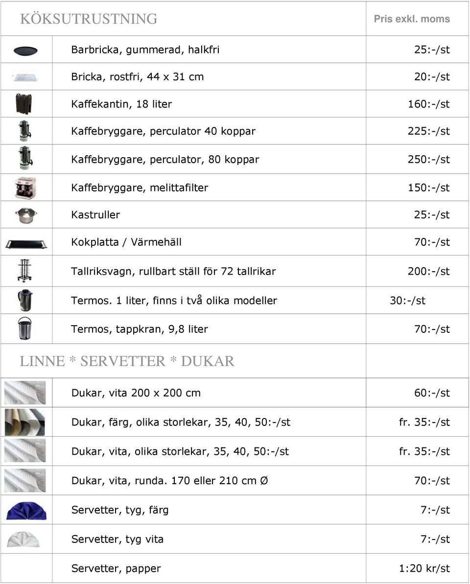 1 liter, finns i två olika modeller Termos, tappkran, 9,8 liter 25:-/st 20:-/st 160:-/st 225:-/st 250:-/st 150:-/st 25:-/st 70:-/st 200:-/st 30:-/st 70:-/st LINNE * SERVETTER * DUKAR