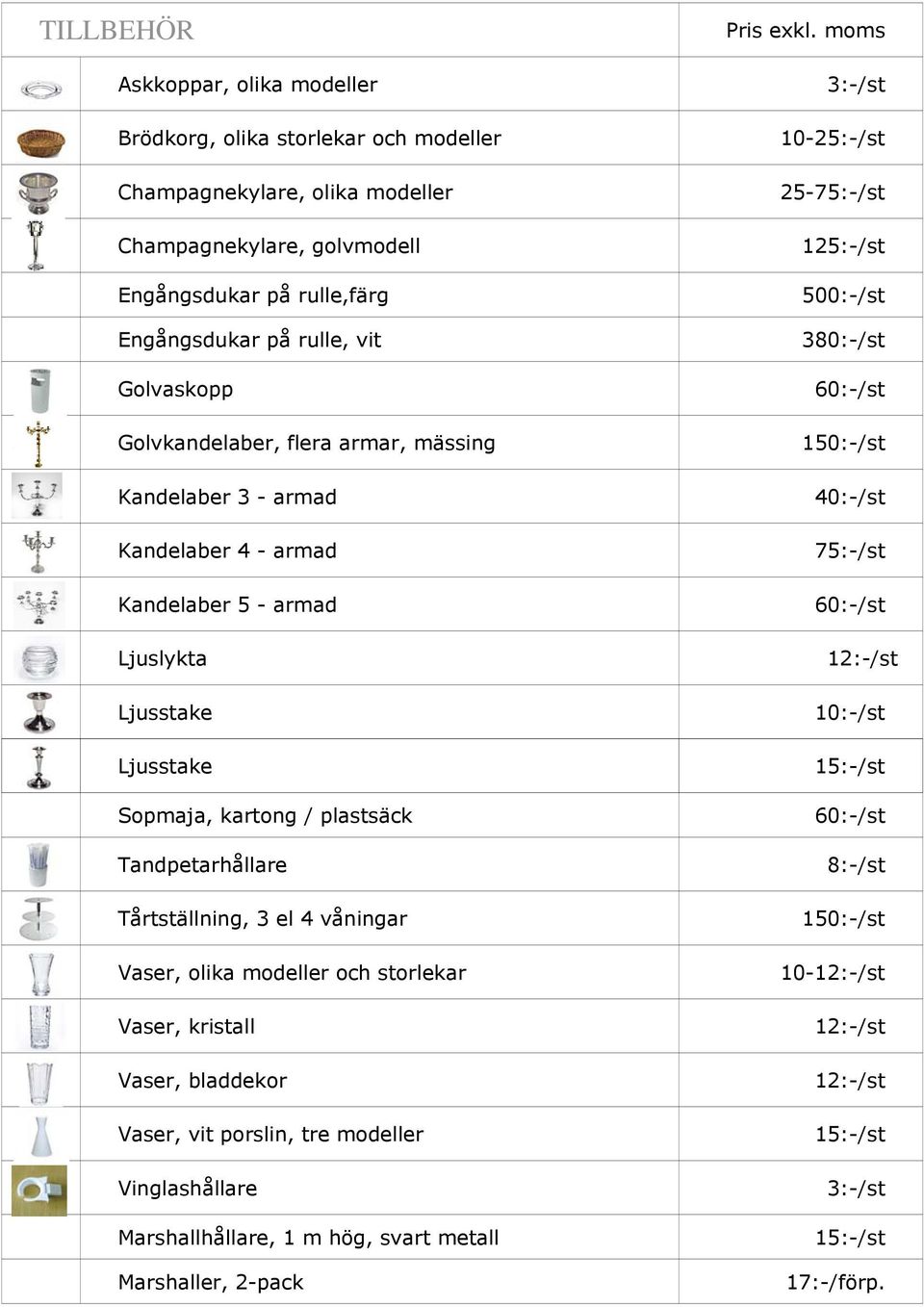 380:-/st 60:-/st 150:-/st 40:-/st 75:-/st 60:-/st 10:-/st Ljusstake 15: :-/st Sopmaja, kartong / plastsäck Tandpetarhållare Tårtställning, 3 el 4 våningar Vaser, olika modeller och