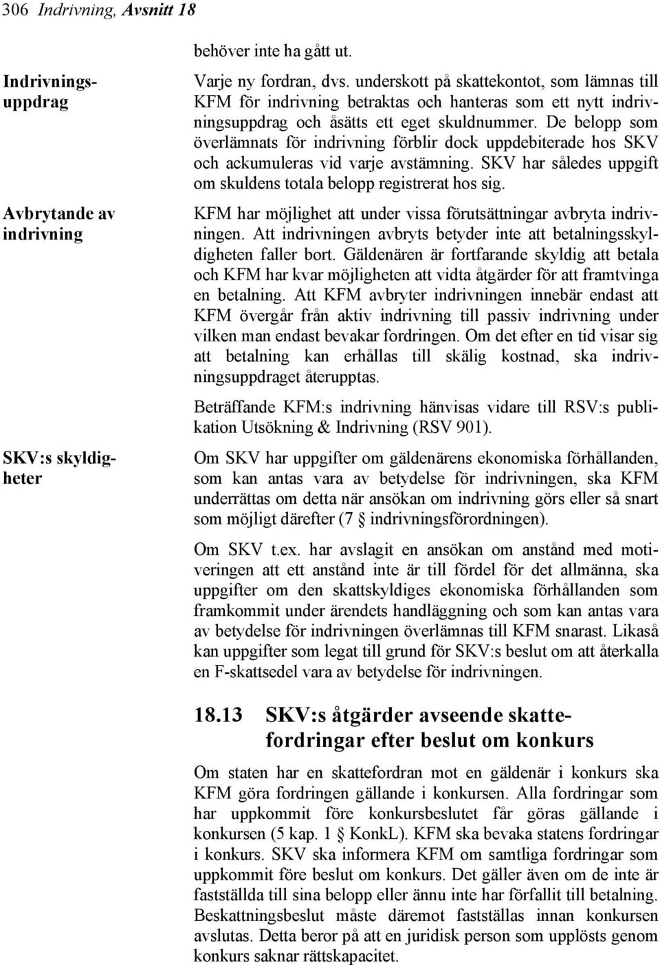 De belopp som överlämnats för indrivning förblir dock uppdebiterade hos SKV och ackumuleras vid varje avstämning. SKV har således uppgift om skuldens totala belopp registrerat hos sig.