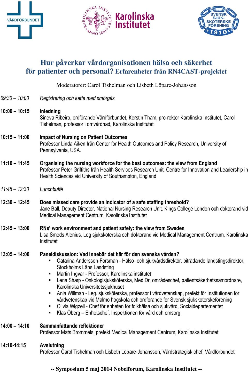 Vårdförbundet, Kerstin Tham, pro-rektor Karolinska Institutet, Carol Tishelman, professor i omvårdnad, Karolinska Institutet 10:15 11:00 Impact of Nursing on Patient Outcomes Professor Linda Aiken