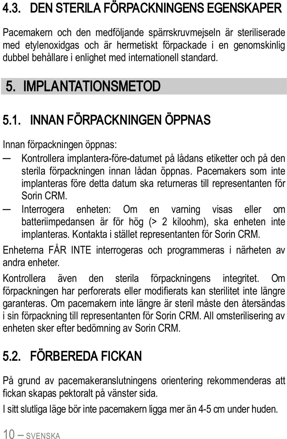 INNAN FÖRPACKNINGEN ÖPPNAS Innan förpackningen öppnas: Kontrollera implantera-före-datumet på lådans etiketter och på den sterila förpackningen innan lådan öppnas.